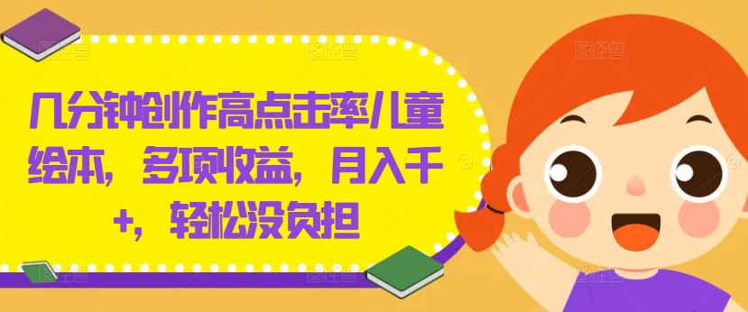 几分钟创作高点击率儿童绘本，多项收益，月入千+，轻松没负担【揭秘】-Azyku.com