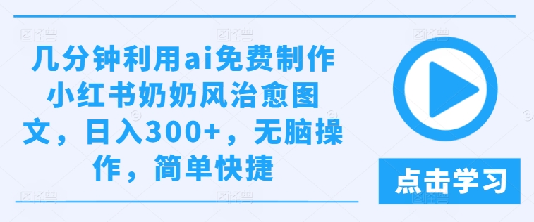 几分钟利用ai免费制作小红书奶奶风治愈图文，日入300+，无脑操作，简单快捷【揭秘】-Azyku.com