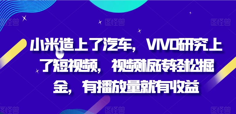 小米造上了汽车，VIVO研究上了短视频，视频板砖轻松掘金，有播放量就有收益-Azyku.com