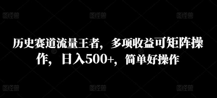 历史赛道流量王者，多项收益可矩阵操作，日入500+，简单好操作-Azyku.com