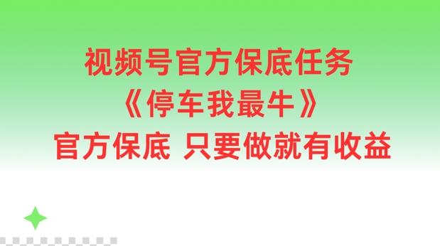 视频号官方保底任务，停车我最牛，官方保底只要做就有收益【揭秘】-Azyku.com