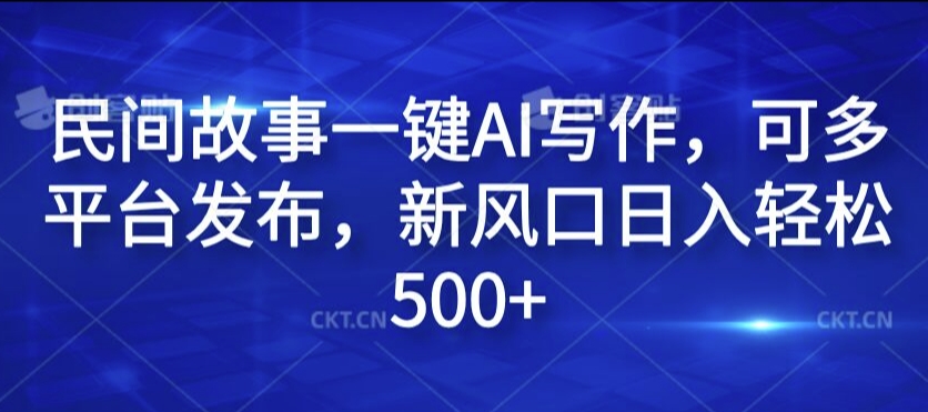 民间故事一键AI写作，可多平台发布，新风口日入轻松500+【揭秘】-Azyku.com