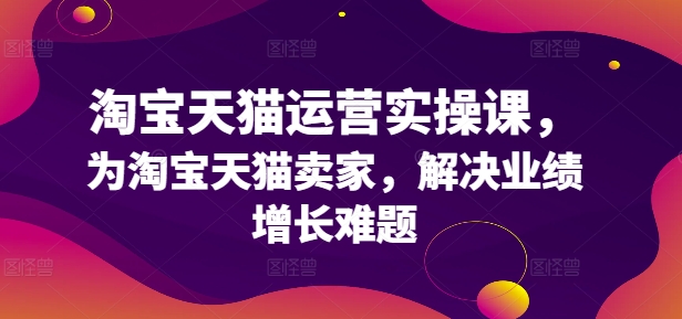 淘宝天猫运营实操课，为淘宝天猫卖家，解决业绩增长难题-Azyku.com