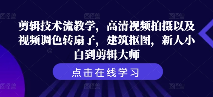 剪辑技术流教学，高清视频拍摄以及视频调色转扇子，建筑抠图，新人小白到剪辑大师-Azyku.com