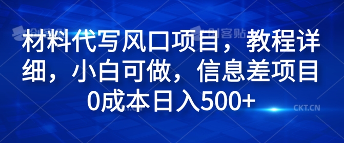 材料代写风口项目，教程详细，小白可做，信息差项目0成本日入500+-Azyku.com