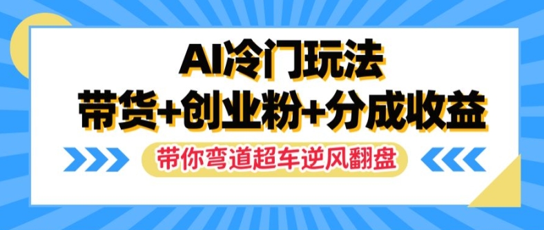 AI冷门玩法，带货+创业粉+分成收益，带你弯道超车，实现逆风翻盘【揭秘】-Azyku.com