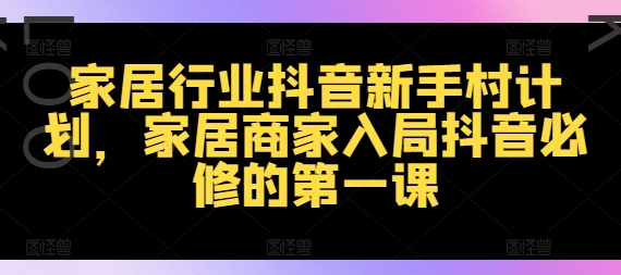 家居行业抖音新手村计划，家居商家入局抖音必修的第一课-Azyku.com