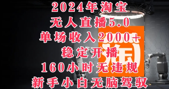 2024年淘宝无人直播5.0，单场收入2k+，稳定开播160小时无违规，新手小白无脑驾驭-Azyku.com