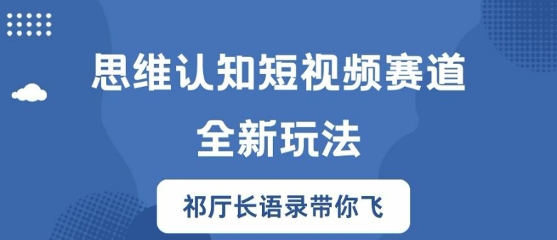 思维认知短视频赛道新玩法，胜天半子祁厅长语录带你飞【揭秘】-Azyku.com