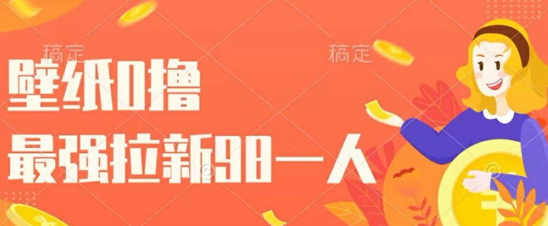 壁纸0撸，最强拉新一个98.自己玩拉新都可以，一举两得-Azyku.com