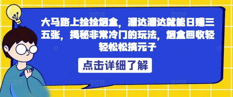 大马路上捡捡烟盒，溜达溜达就能日赚三五张，揭秘非常冷门的玩法，烟盒回收轻轻松松搞元子-Azyku.com