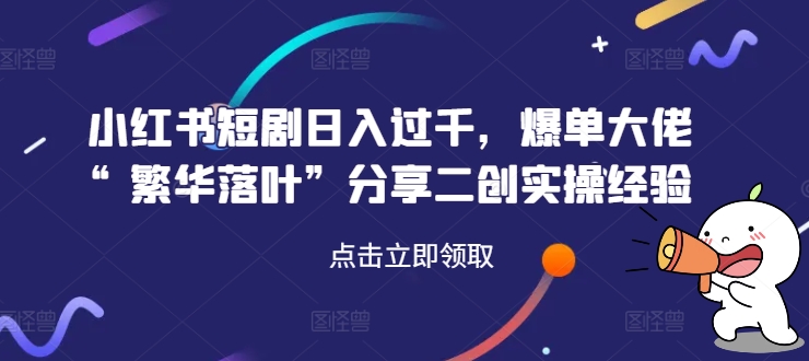 小红书短剧日入过千，爆单大佬“繁华落叶”分享二创实操经验-Azyku.com