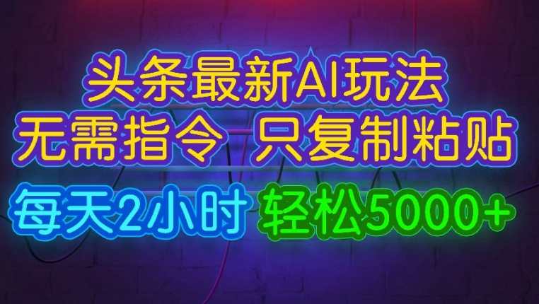 今日头条最新AI玩法 无需指令只复制粘贴，每天2小时 轻松月入5000+-Azyku.com