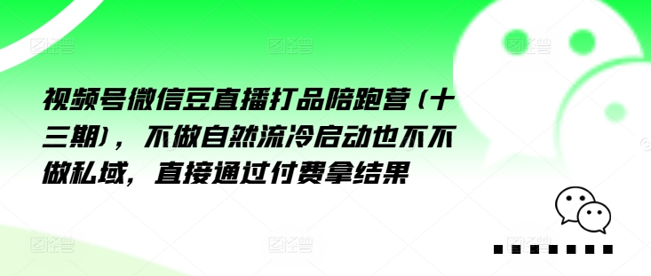 视频号微信豆直播打品陪跑营(十三期)，‮做不‬自‮流然‬冷‮动启‬也不不做私域，‮接直‬通‮付过‬费拿结果-Azyku.com