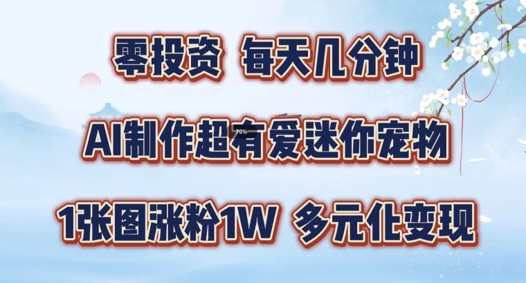 AI制作超有爱迷你宠物玩法，1张图涨粉1W，多元化变现，手把手交给你【揭秘】-Azyku.com