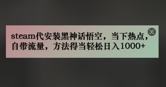 steam代安装黑神话悟空，当下热点，自带流量，方法得当轻松日入几张-Azyku.com