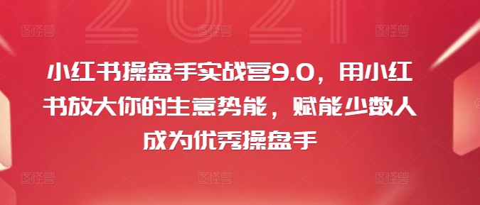 小红书操盘手实战营9.0，用小红书放大你的生意势能，赋能少数人成为优秀操盘手-Azyku.com