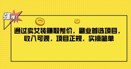 通过卖女装赚取差价，副业首选项目，收入可观，项目正规，实操简单-Azyku.com