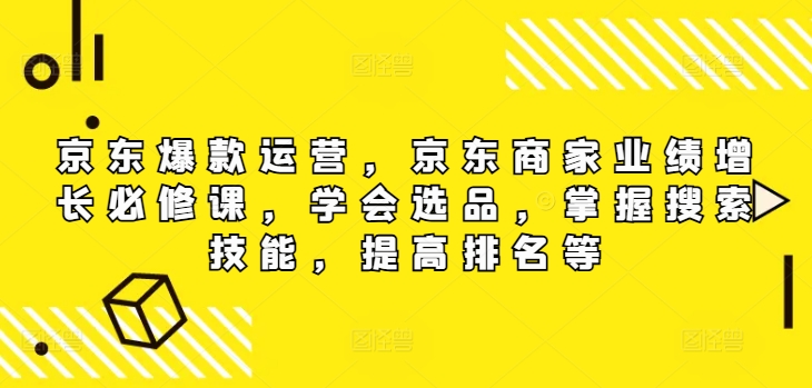 京东爆款运营，京东商家业绩增长必修课（无水印版），学会选品，掌握搜索技能，提高排名等-Azyku.com