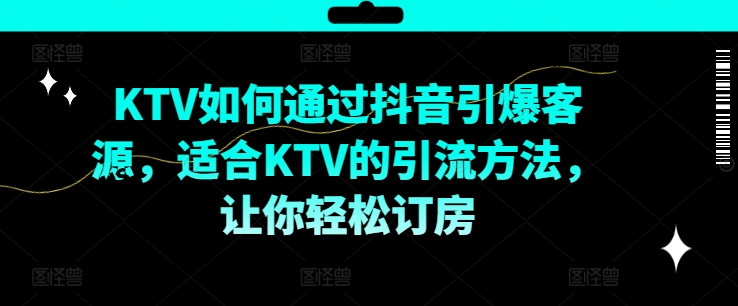 KTV抖音短视频营销，KTV如何通过抖音引爆客源，适合KTV的引流方法，让你轻松订房-Azyku.com