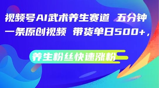 视频号AI武术养生赛道，五分钟一条原创视频，带货单日几张，养生粉丝快速涨粉【揭秘】-Azyku.com