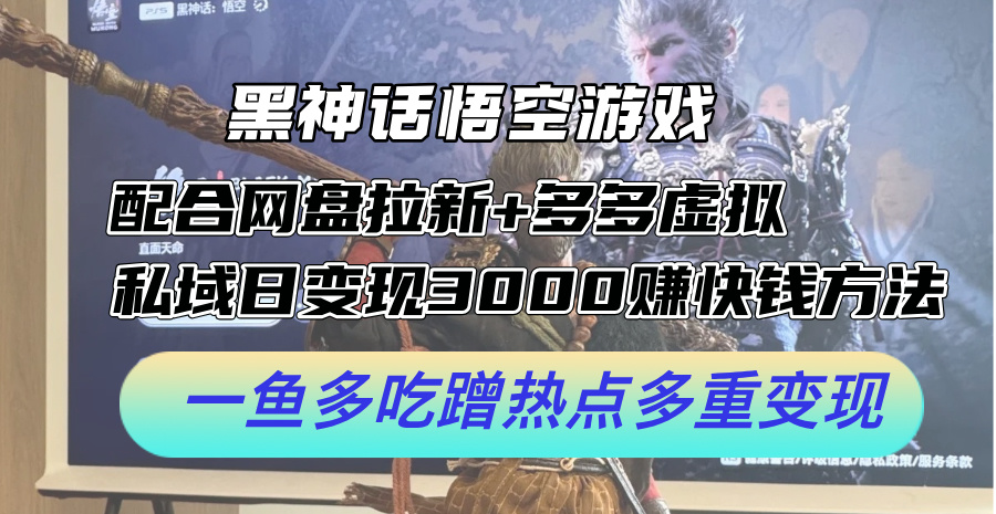 黑神话悟空游戏配合网盘拉新+多多虚拟+私域日变现3k+赚快钱方法，一鱼多吃蹭热点多重变现【揭秘】-Azyku.com