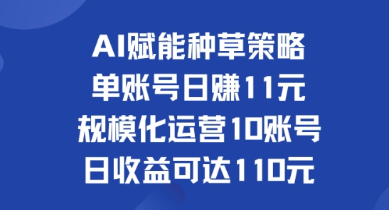 AI赋能种草策略：单账号日赚11元(覆盖抖音、快手、视频号)，规模化运营10账号日收益可达110元-Azyku.com