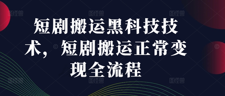 短剧搬运黑科技技术，短剧搬运正常变现全流程-Azyku.com