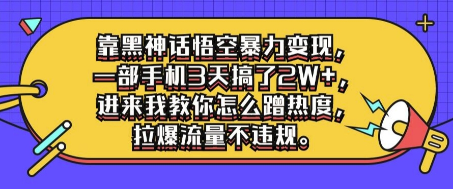 靠黑神话悟空暴力变现，一部手机3天搞了2W+，进来我教你怎么蹭热度，拉爆流量不违规-Azyku.com