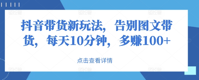 抖音带货新玩法，告别图文带货，每天10分钟，多赚100+-Azyku.com