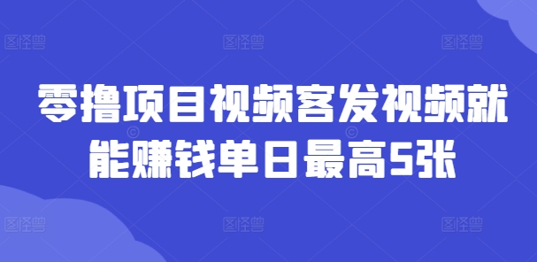 零撸项目视频客发视频就能赚钱单日最高5张-Azyku.com