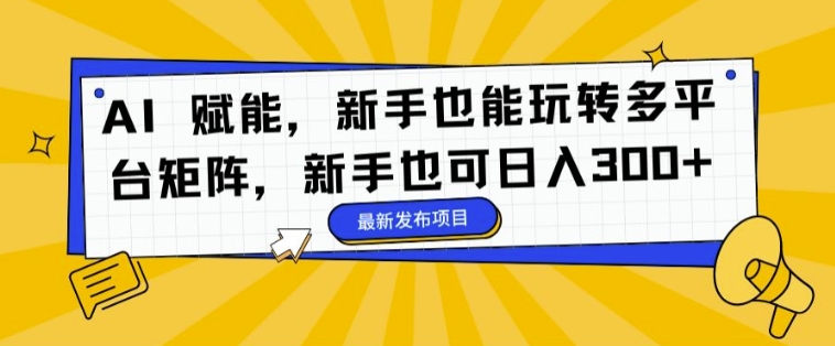 AI 赋能，新手也能玩转多平台矩阵，新手也可日入3张-Azyku.com