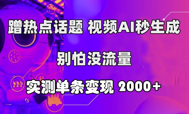 蹭热点话题，视频AI秒生成，别怕没流量，实测单条变现2k-Azyku.com