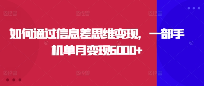 如何通过信息差思维变现，一部手机单月变现6000+-Azyku.com