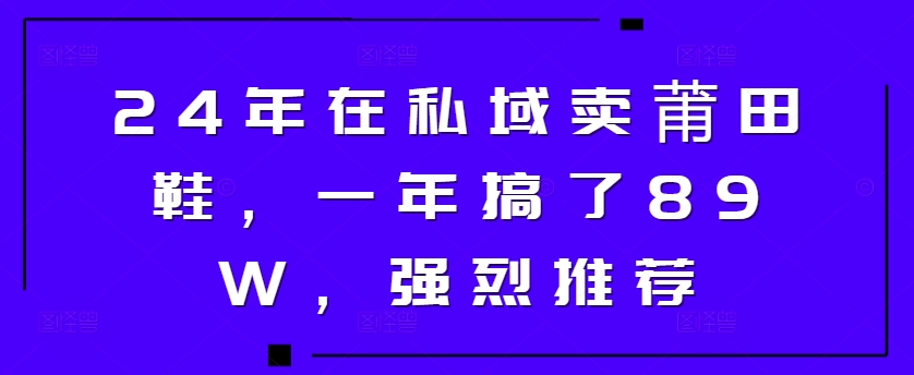 24年在私域卖莆田鞋，一年搞了89W，强烈推荐-Azyku.com