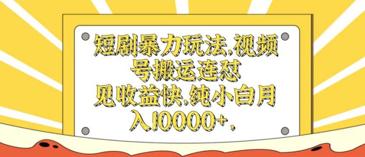 短剧暴力玩法，视频号搬运连怼，见收益快，纯小白月入1w-Azyku.com