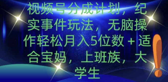 视频号分成计划，纪实事件玩法，无脑操作轻松月入5位数+-Azyku.com