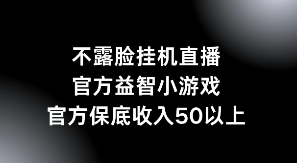 不露脸挂机直播，益智小游戏，官方保底日入50+-Azyku.com