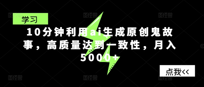 10分钟利用ai生成原创鬼故事，高质量达到一致性，月入5000+-Azyku.com