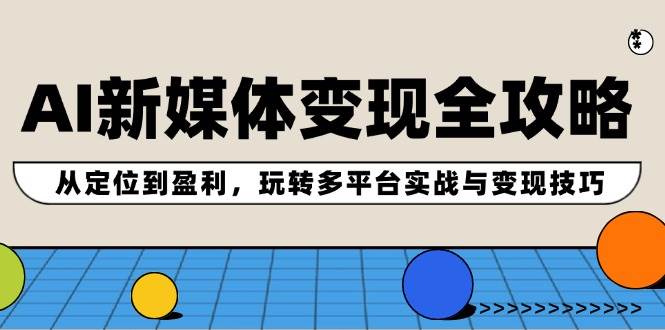 AI新媒体变现全攻略：从定位到盈利，玩转多平台实战与变现技巧-Azyku.com