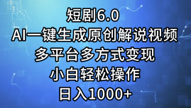 一键生成原创解说视频I，短剧6.0 AI，小白轻松操作，日入1000+，多平台多方式变现-Azyku.com