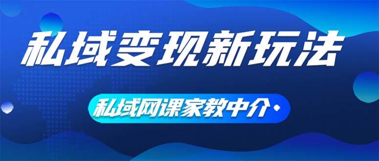 私域变现新玩法，网课家教中介，只做渠道和流量，让大学生给你打工、0…-Azyku.com