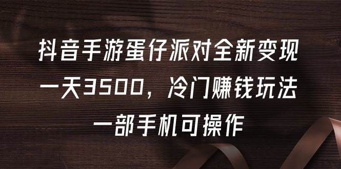 抖音手游蛋仔派对全新变现，一天3500，冷门赚钱玩法，一部手机可操作-Azyku.com