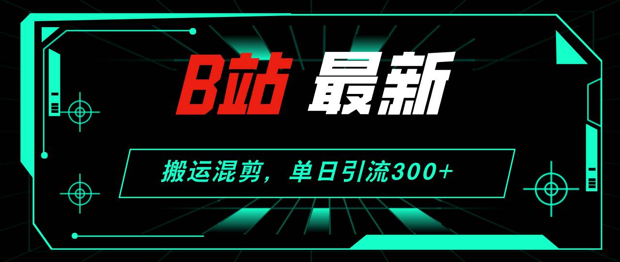 B站最新，搬运混剪，单日引流300+创业粉-Azyku.com