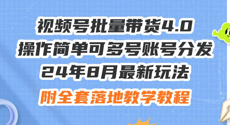 24年8月最新玩法视频号批量带货4.0，操作简单可多号账号分发，附全套落…-Azyku.com