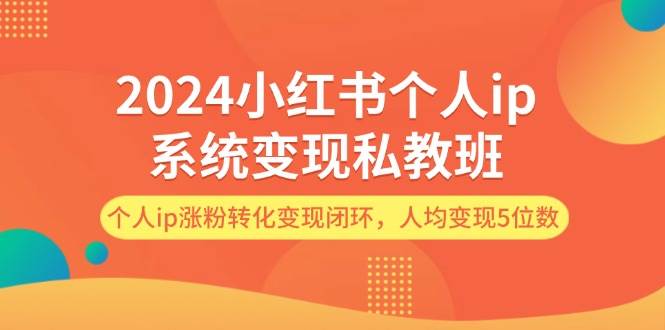 2024小红书个人ip系统变现私教班，个人ip涨粉转化变现闭环，人均变现5位数-Azyku.com