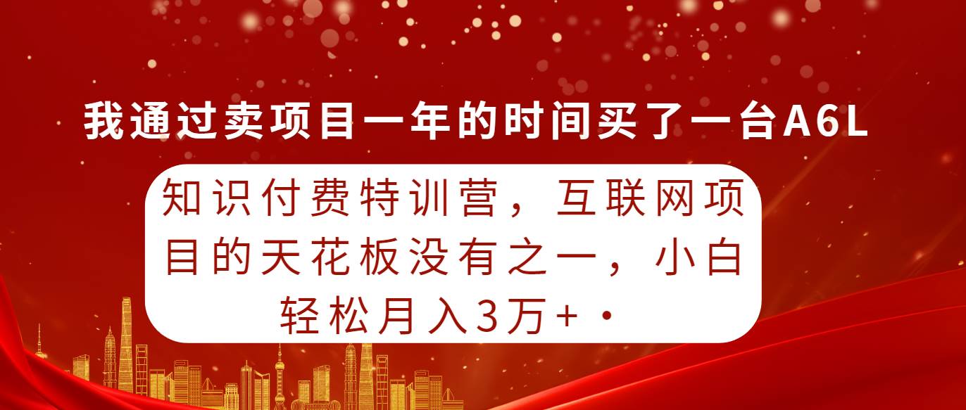 知识付费特训营，互联网项目的天花板，没有之一，小白轻轻松松月入三万+-Azyku.com