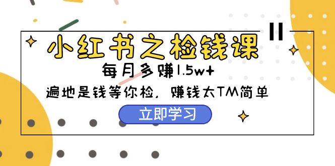 小红书之检钱课：从0开始实测每月多赚1.5w起步，赚钱真的太简单了（98节）-Azyku.com