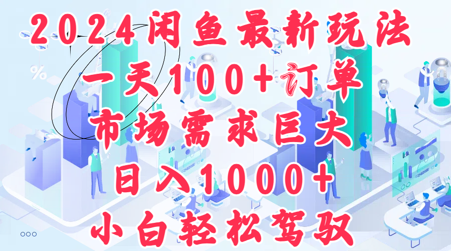 2024闲鱼最新玩法，一天100+订单，市场需求巨大，日入1000+，小白轻松驾驭-Azyku.com