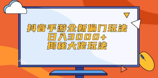 抖音手游全新偏门玩法，日入3000+，揭秘大佬玩法-Azyku.com